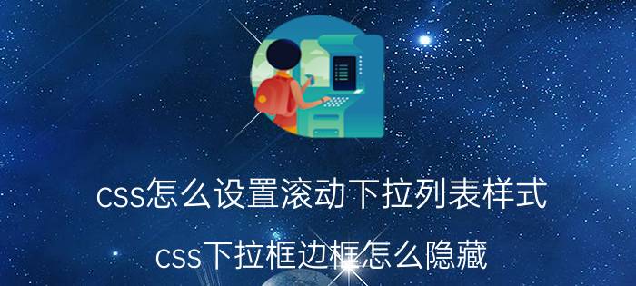 css怎么设置滚动下拉列表样式 css下拉框边框怎么隐藏？